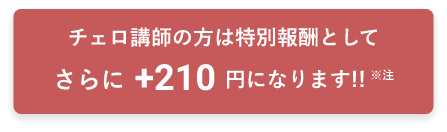 チェロ講師の方は特別報酬としてさらに+210円になります!!