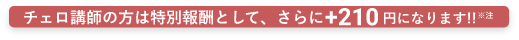 チェロ講師の方は特別報酬としてさらに+210円になります!!