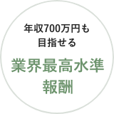 年収700万円も目指せる 業界最高水準報酬